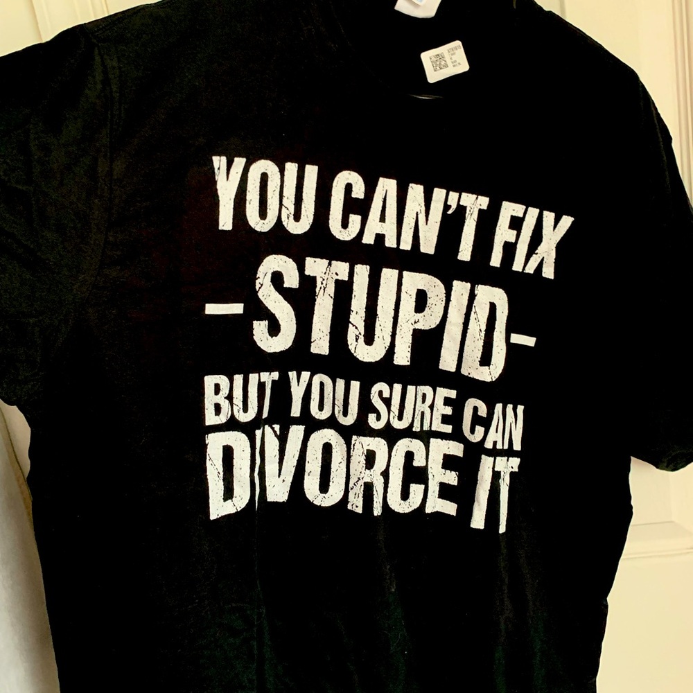 You Can’t Fix Stupid but you sure can Divorce it Shirt
